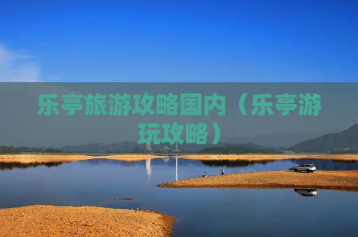 乐亭旅游攻略国内（乐亭游玩攻略）