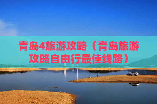 青岛4旅游攻略（青岛旅游攻略自由行最佳线路）