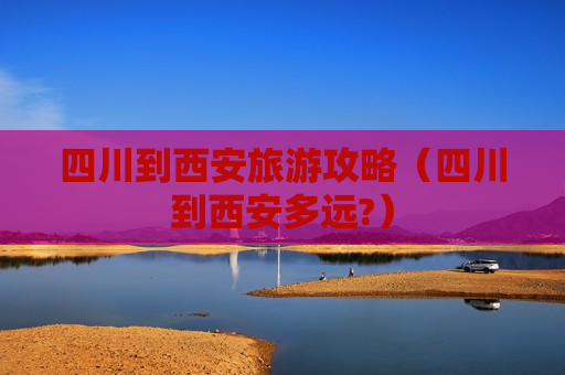 四川到西安旅游攻略（四川到西安多远?）
