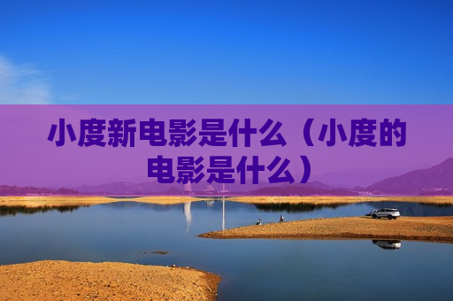 小度新电影是什么（小度的电影是什么）