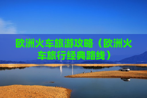 欧洲火车旅游攻略（欧洲火车旅行经典路线）