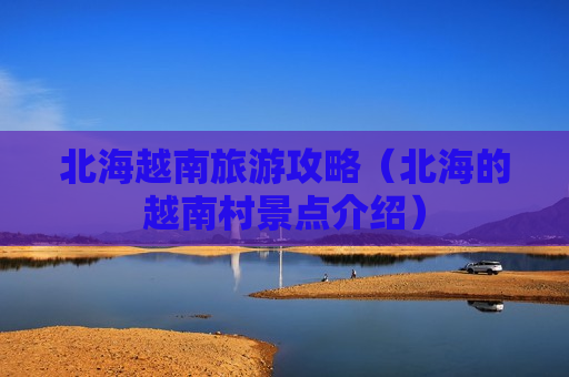 北海越南旅游攻略（北海的越南村景点介绍）