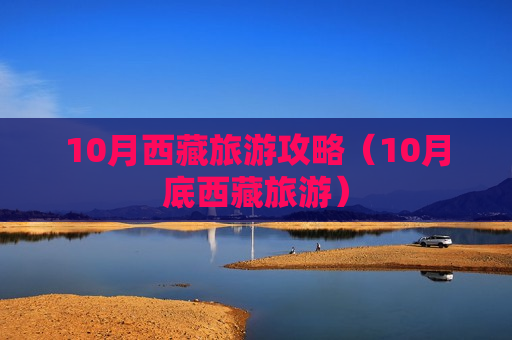10月西藏旅游攻略（10月底西藏旅游）