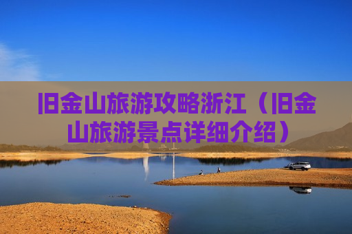 旧金山旅游攻略浙江（旧金山旅游景点详细介绍）