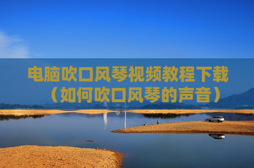 电脑吹口风琴视频教程下载（如何吹口风琴的声音）