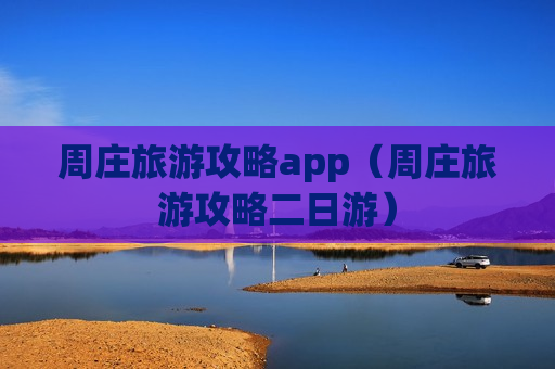 周庄旅游攻略app（周庄旅游攻略二日游）