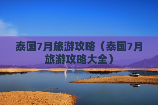 泰国7月旅游攻略（泰国7月旅游攻略大全）