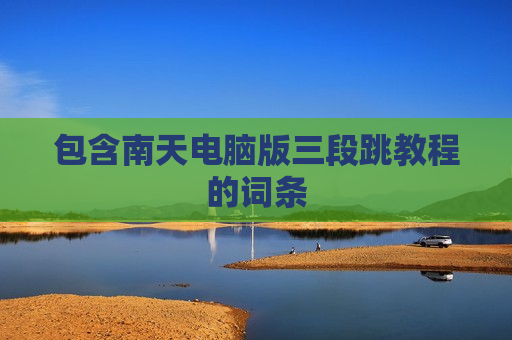 包含南天电脑版三段跳教程的词条
