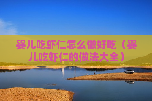 婴儿吃虾仁怎么做好吃（婴儿吃虾仁的做法大全）