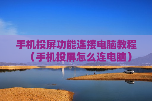 手机投屏功能连接电脑教程（手机投屏怎么连电脑）