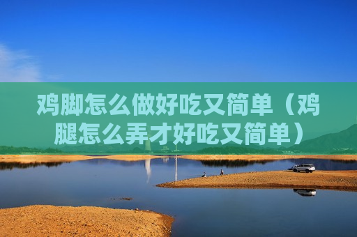 鸡脚怎么做好吃又简单（鸡腿怎么弄才好吃又简单）