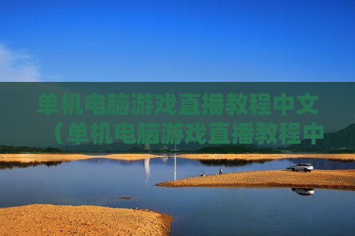 单机电脑游戏直播教程中文（单机电脑游戏直播教程中文版）