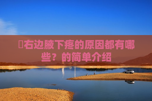 ​右边腋下疼的原因都有哪些？的简单介绍