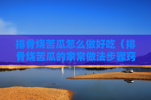 排骨烧苦瓜怎么做好吃（排骨烧苦瓜的家常做法步骤窍门）