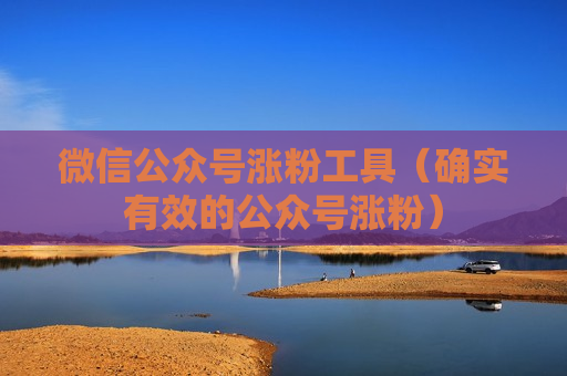 微信公众号涨粉工具（确实有效的公众号涨粉）
