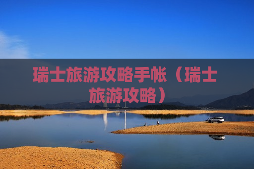 瑞士旅游攻略手帐（瑞士 旅游攻略）