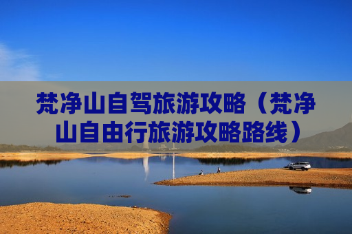 梵净山自驾旅游攻略（梵净山自由行旅游攻略路线）