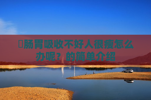 ​肠胃吸收不好人很瘦怎么办呢？的简单介绍