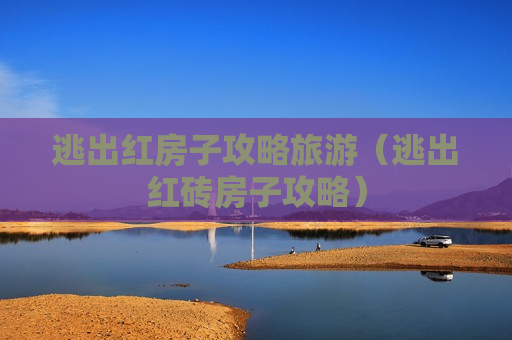 逃出红房子攻略旅游（逃出红砖房子攻略）