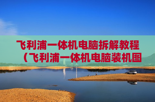 飞利浦一体机电脑拆解教程（飞利浦一体机电脑装机图片）