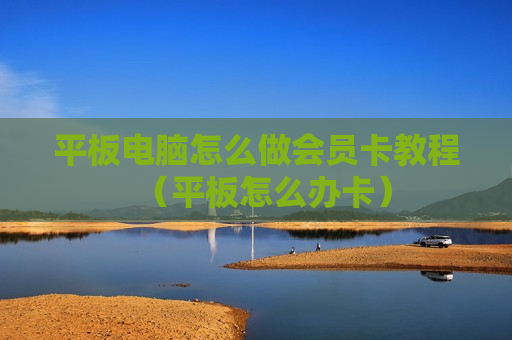 平板电脑怎么做会员卡教程（平板怎么办卡）