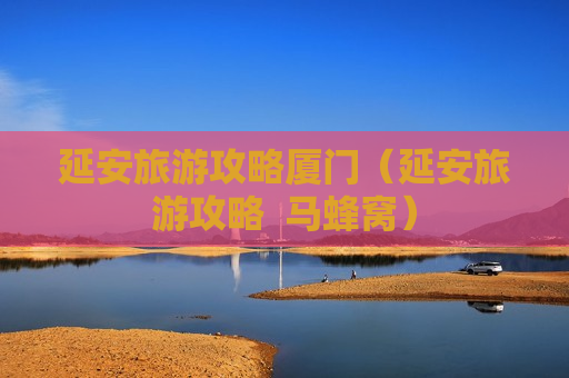 延安旅游攻略厦门（延安旅游攻略  马蜂窝）