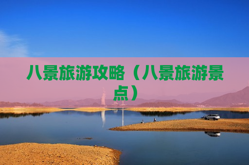 八景旅游攻略（八景旅游景点）