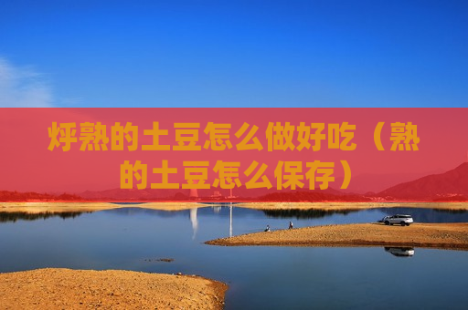 烀熟的土豆怎么做好吃（熟的土豆怎么保存）