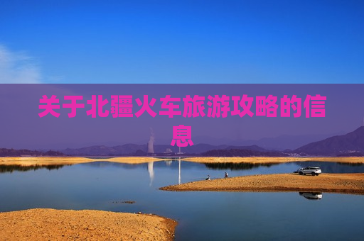 关于北疆火车旅游攻略的信息