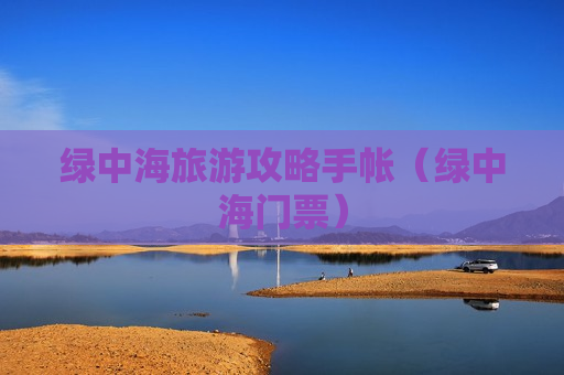 绿中海旅游攻略手帐（绿中海门票）
