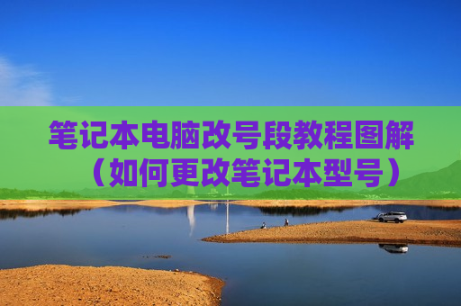 笔记本电脑改号段教程图解（如何更改笔记本型号）