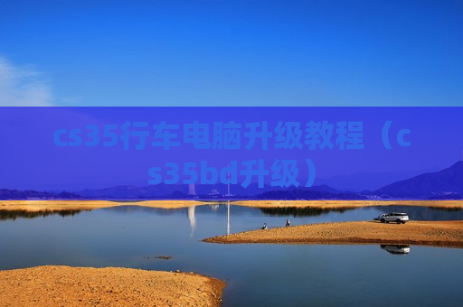 cs35行车电脑升级教程（cs35bd升级）