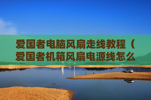爱国者电脑风扇走线教程（爱国者机箱风扇电源线怎么装）