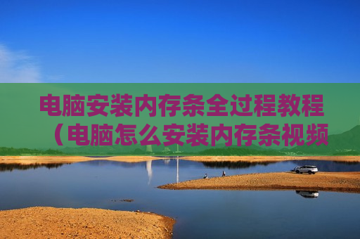 电脑安装内存条全过程教程（电脑怎么安装内存条视频）