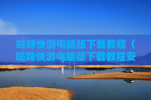 咕咪快游电脑版下载教程（咕咪快游电脑版下载教程安装）