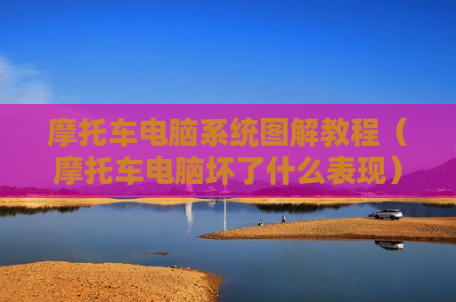 摩托车电脑系统图解教程（摩托车电脑坏了什么表现）