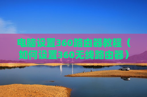 电脑设置360路由器教程（如何设置360无线路由器）