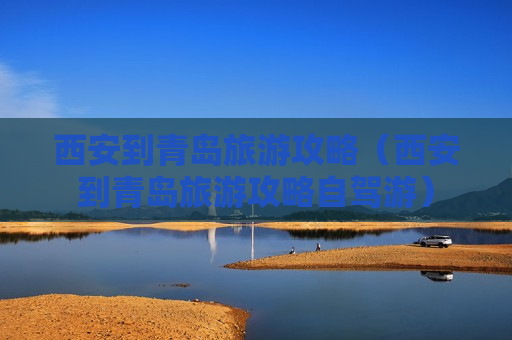 西安到青岛旅游攻略（西安到青岛旅游攻略自驾游）