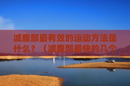 减腹部最有效的运动方法是什么？（减腹部最快的几个动作）