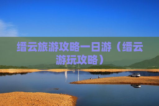 缙云旅游攻略一日游（缙云游玩攻略）