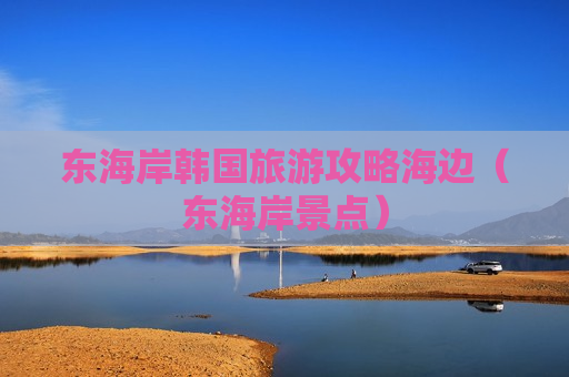 东海岸韩国旅游攻略海边（东海岸景点）