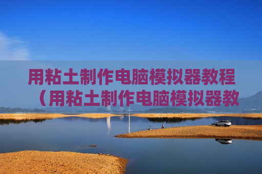 用粘土制作电脑模拟器教程（用粘土制作电脑模拟器教程视频）