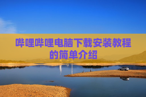 哔哩哔哩电脑下载安装教程的简单介绍