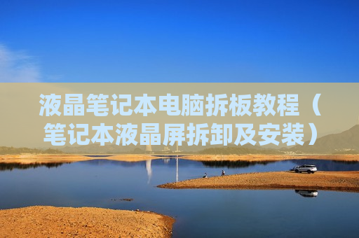 液晶笔记本电脑拆板教程（笔记本液晶屏拆卸及安装）