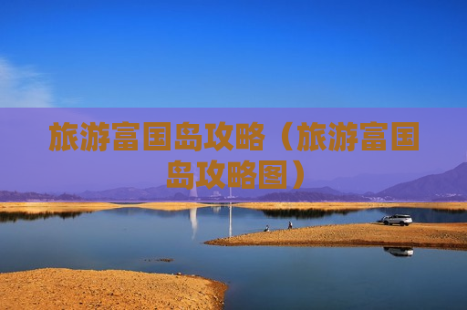 旅游富国岛攻略（旅游富国岛攻略图）