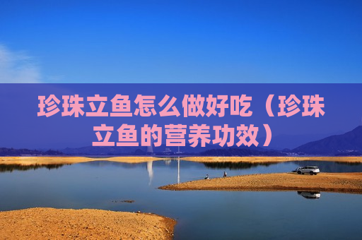 珍珠立鱼怎么做好吃（珍珠立鱼的营养功效）