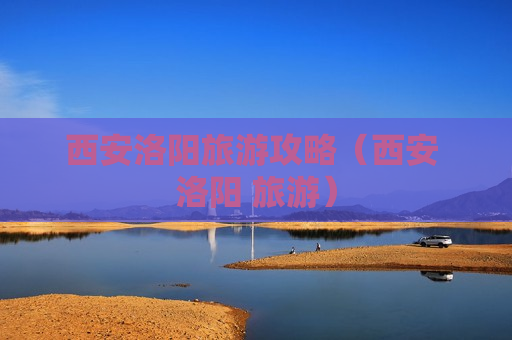 西安洛阳旅游攻略（西安 洛阳 旅游）