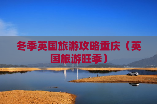 冬季英国旅游攻略重庆（英国旅游旺季）