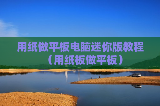 用纸做平板电脑迷你版教程（用纸板做平板）