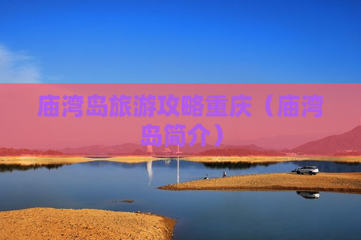 庙湾岛旅游攻略重庆（庙湾岛简介）